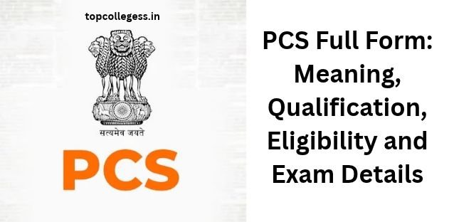 PCS Full Form: Meaning, Qualification, Eligibility and Exam Details
